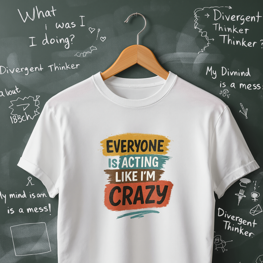 Everyone is Acting Like I'm Crazy - T-Shirt