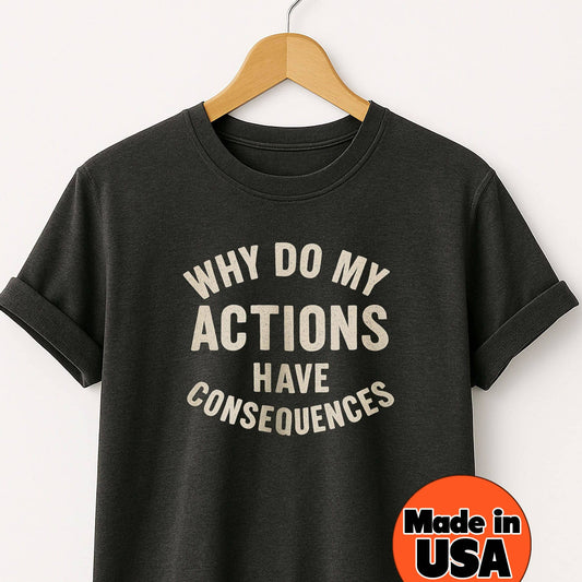 Why Do My ACTIONS Have CONSEQUENCES - T-Shirt
