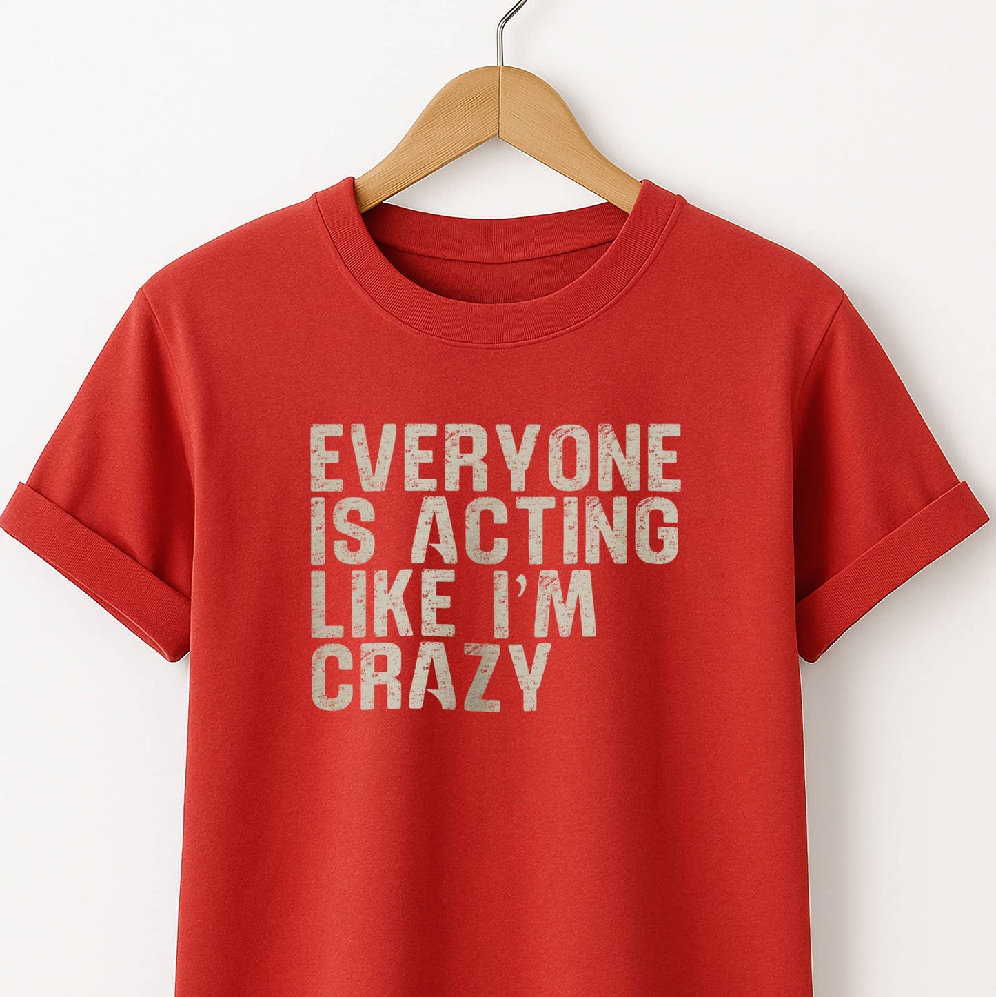 Everyone Is Acting Like I’m Crazy T-Shirt — Funny Graphic Tee for Sarcastic Humor