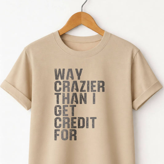 Way Crazier Than I Get Credit For T-Shirt