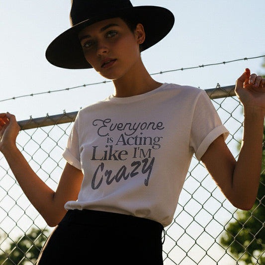 Everyone is Acting Like I'm Crazy - T-Shirt