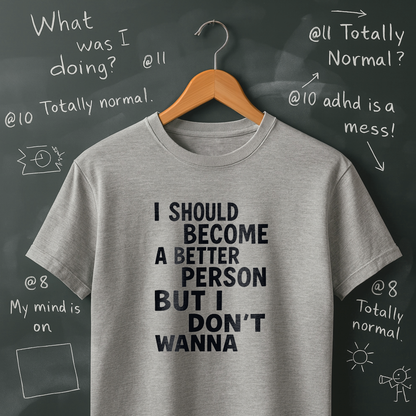 I Should Become a Better Person But I Don't Wanna T-Shirt