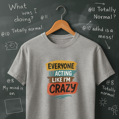 Everyone is Acting Like I'm Crazy T-Shirt