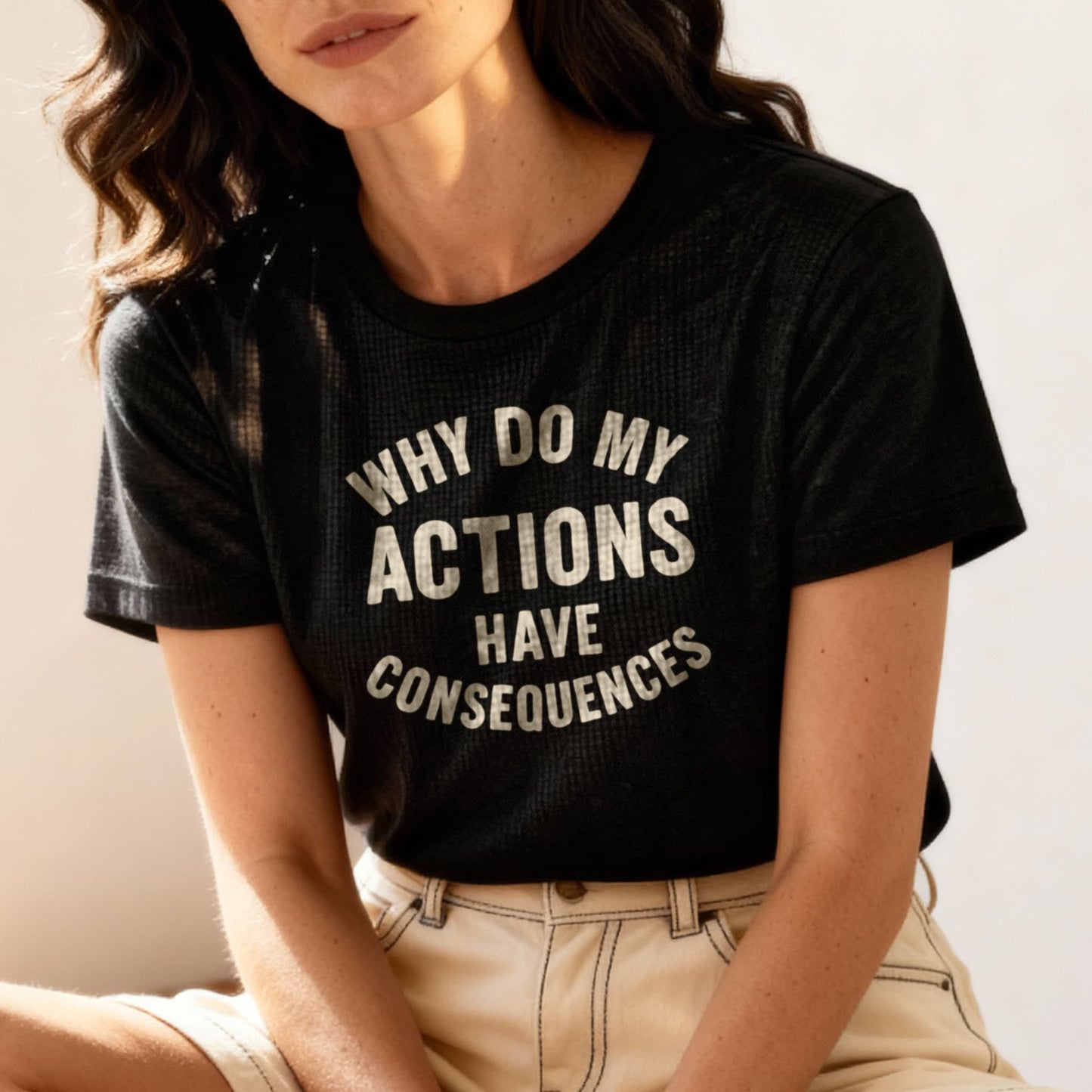 Why Do My ACTIONS Have CONSEQUENCES - T-Shirt