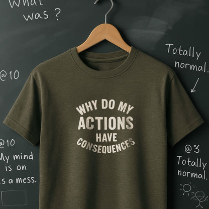 Why Do My ACTIONS Have CONSEQUENCES - T-Shirt
