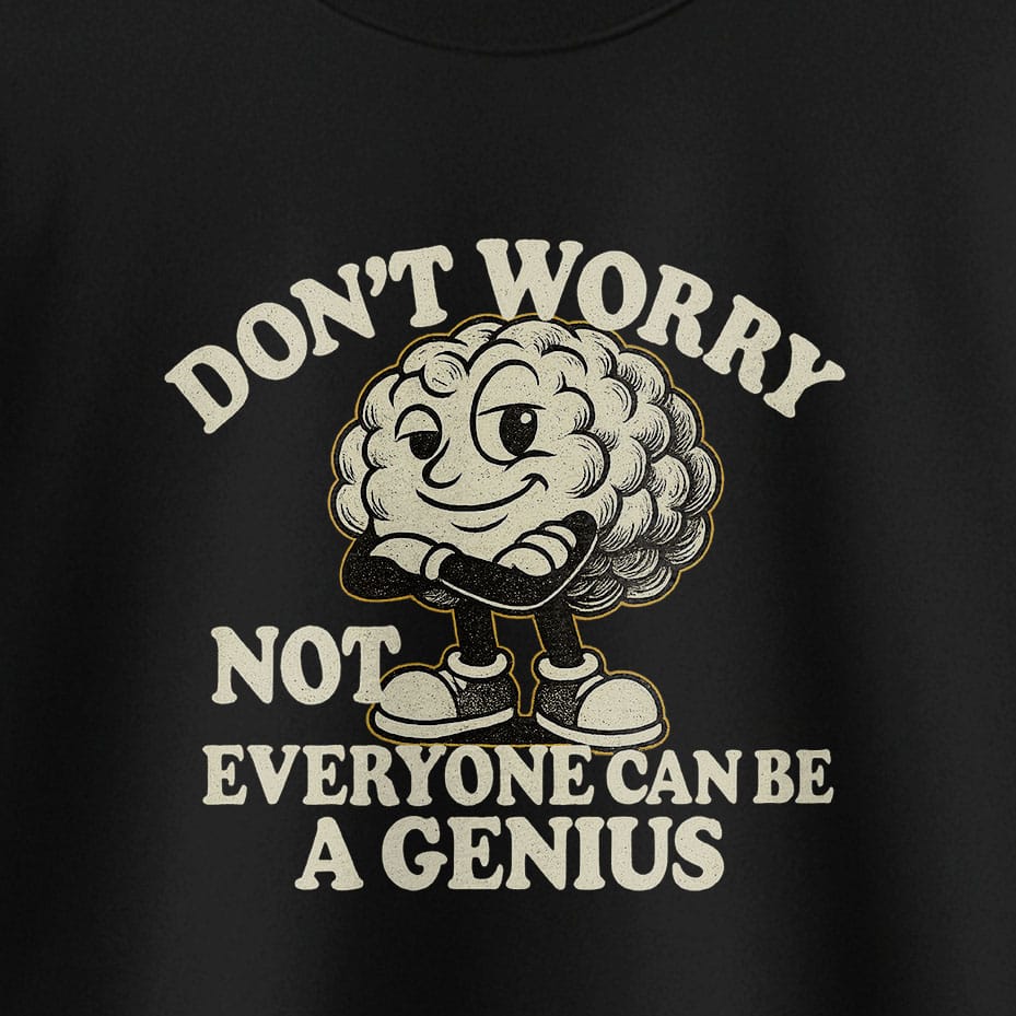 Don't Worry Not Everybody Can Be a Genius - T-Shirt