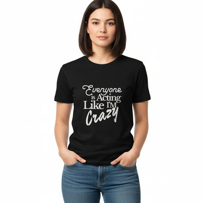 Everyone is Acting Like I'm Crazy - T-Shirt