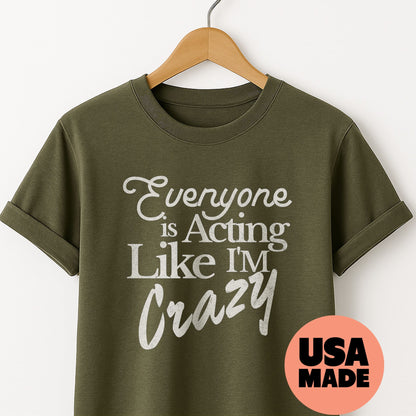 Everyone is Acting Like I'm Crazy - T-Shirt