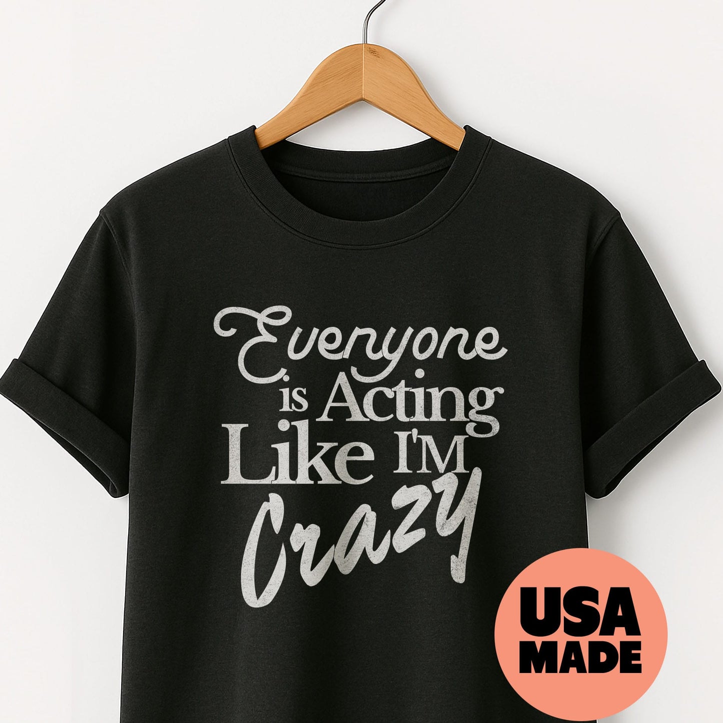 Everyone is Acting Like I'm Crazy - T-Shirt