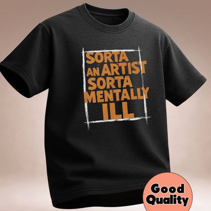 Sorta an Artist Sorta Mentally Ill- T-Shirt