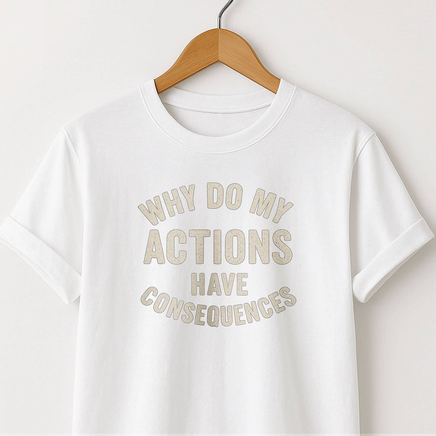 Why Do My ACTIONS Have CONSEQUENCES - T-Shirt