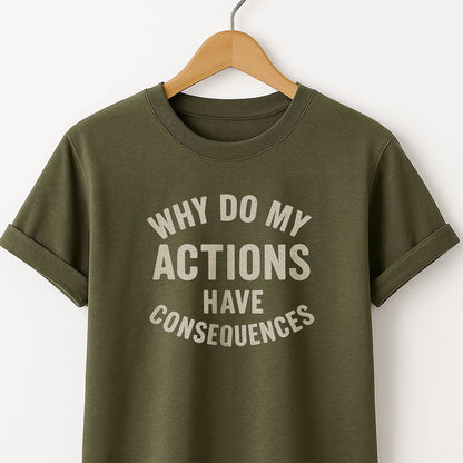 Why Do My ACTIONS Have CONSEQUENCES - T-Shirt