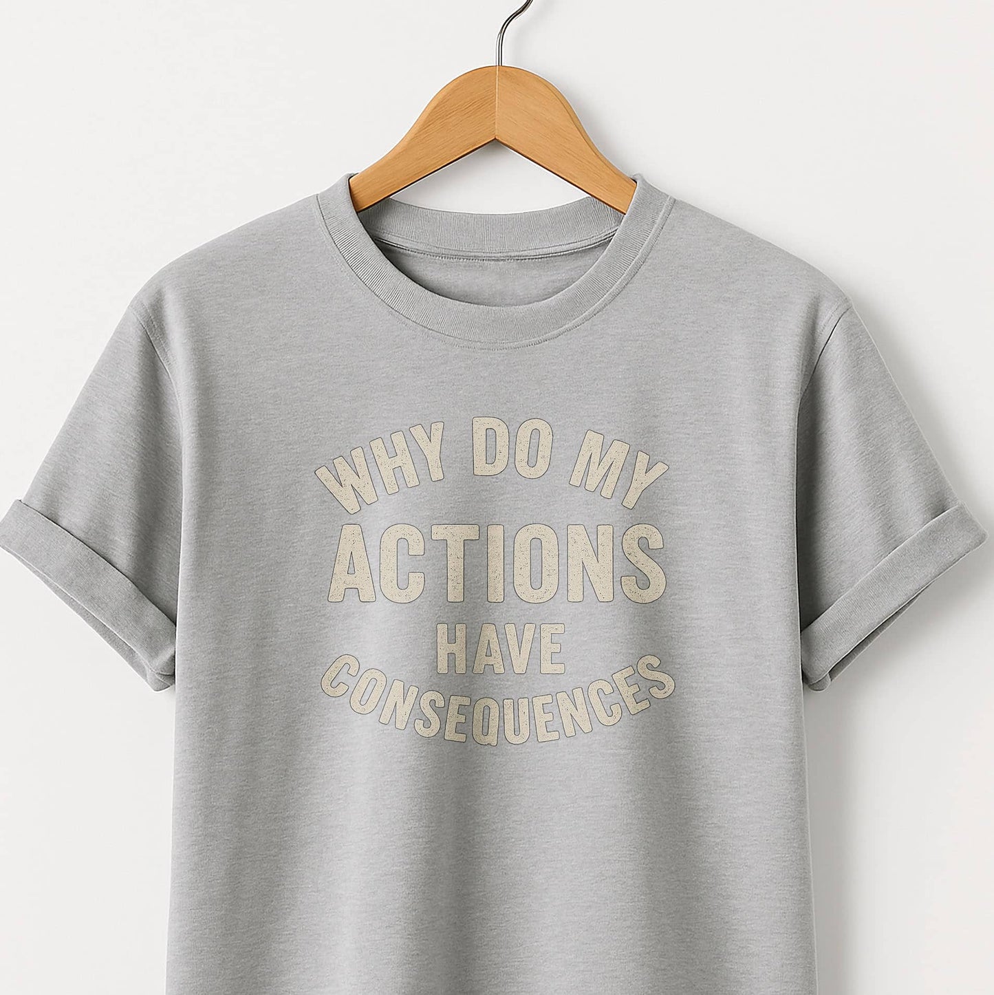 Why Do My ACTIONS Have CONSEQUENCES - T-Shirt