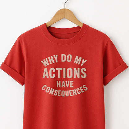 Why Do My ACTIONS Have CONSEQUENCES - T-Shirt