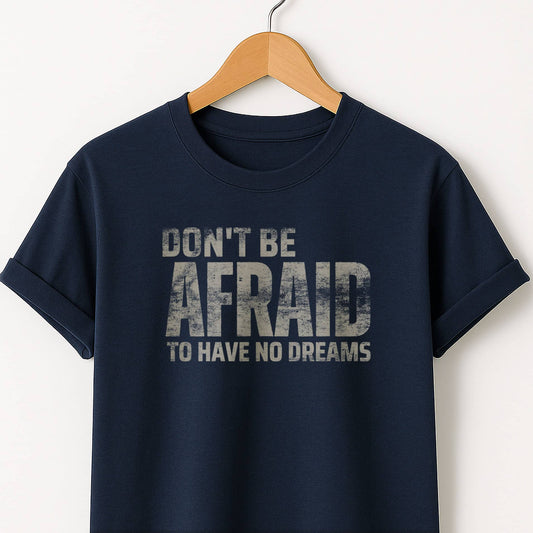 Don't Be Afraid to Have No Dreams - T-Shirt