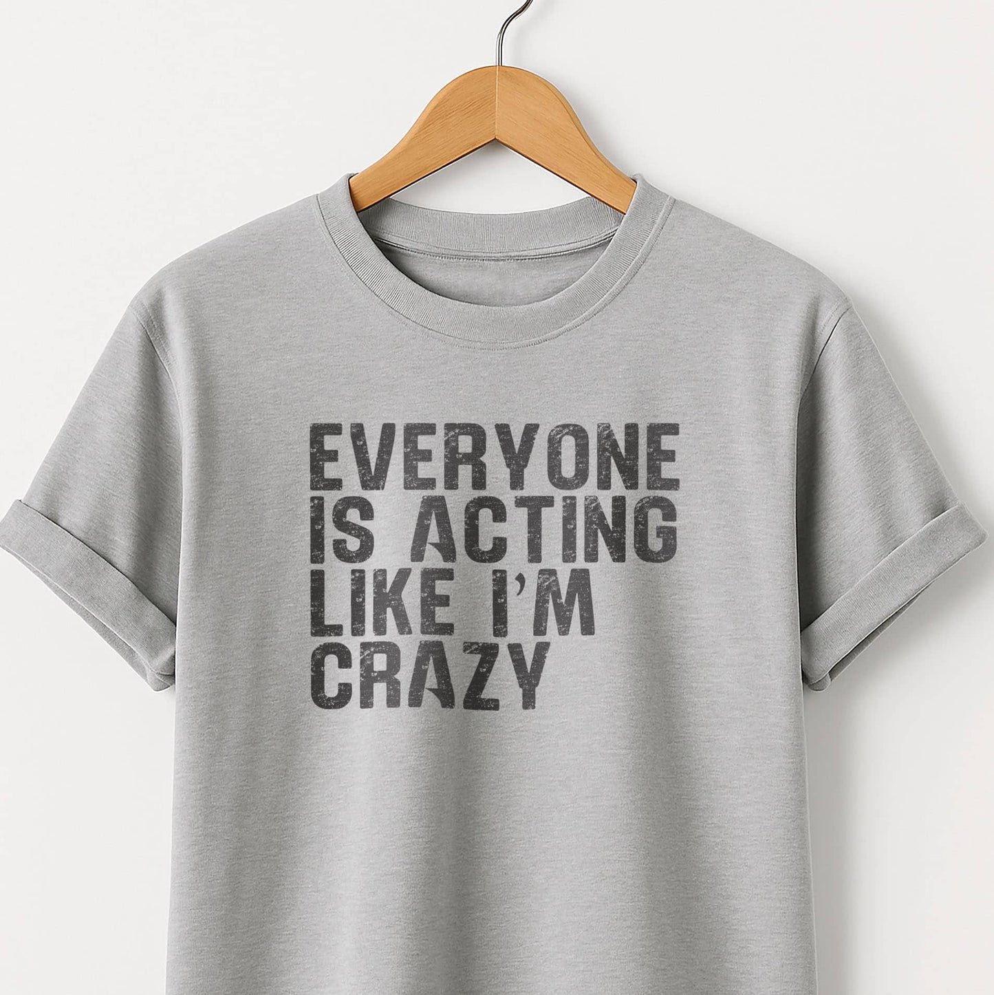 Everyone Is Acting Like I’m Crazy T-Shirt — Funny Graphic Tee for Sarcastic Humor