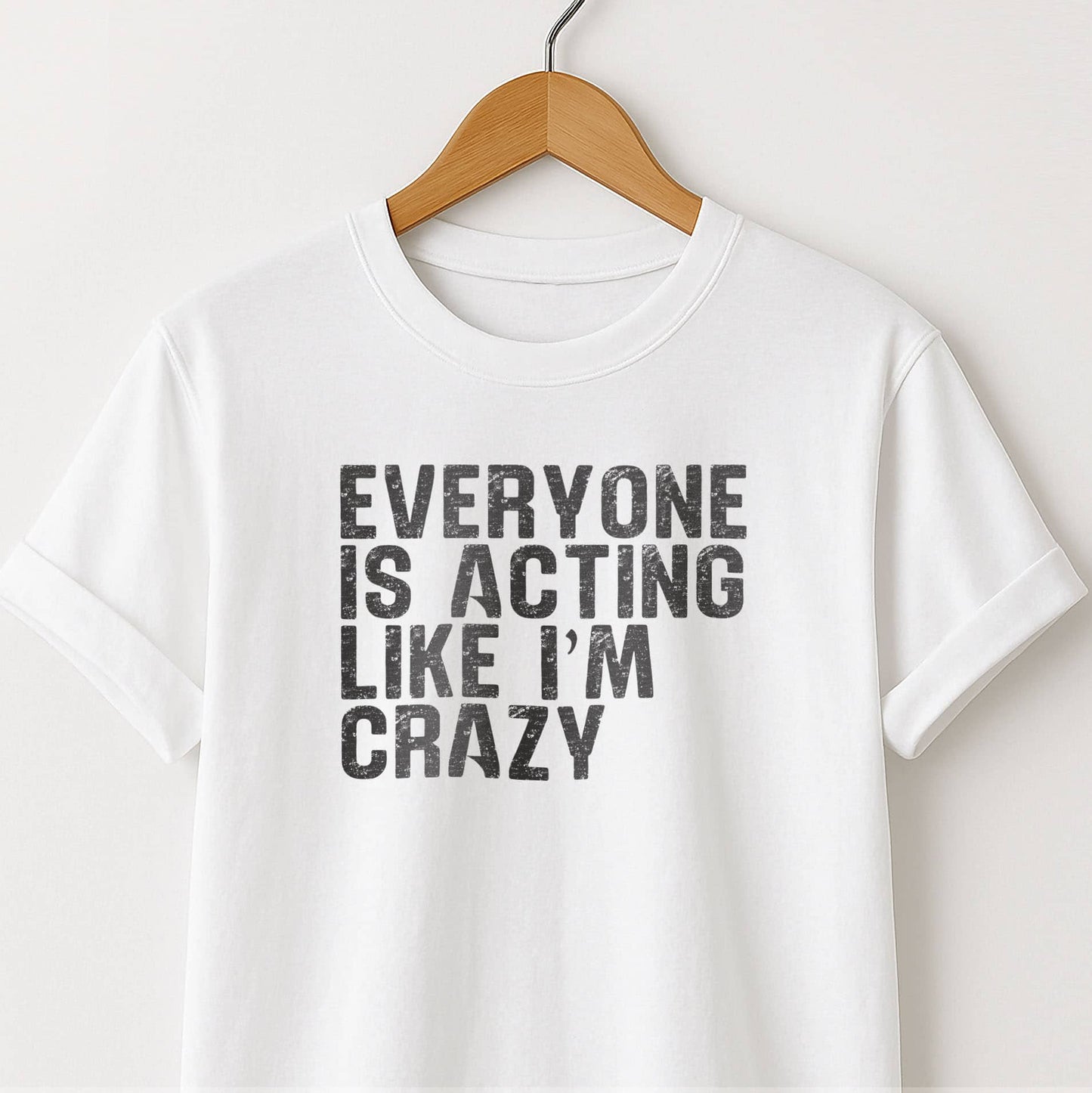 Everyone Is Acting Like I’m Crazy T-Shirt — Funny Graphic Tee for Sarcastic Humor