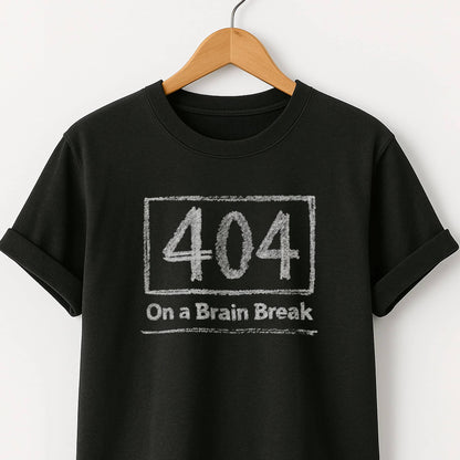 404 on a Brain Break - Self Deprecating Tshirt