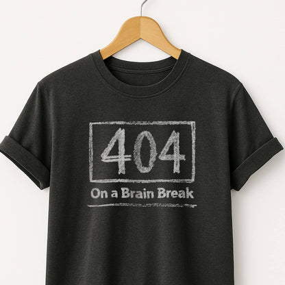 404 on a Brain Break - Self Deprecating Tshirt
