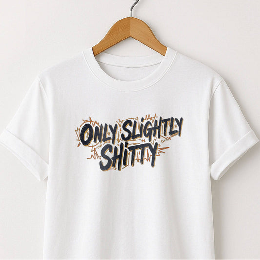Only Slightly Shitty T-Shirt — Funny Sarcastic Graphic Tee