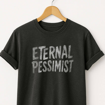Eternal Pessimist T-Shirt — Dark Humor Graphic Tee