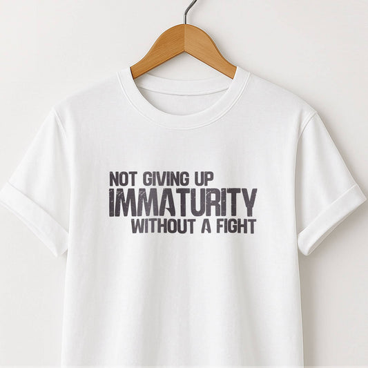 Not Giving Up My Immaturity Without a Fight - T-Shirt
