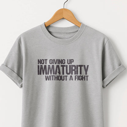 Not Giving Up My Immaturity Without a Fight - T-Shirt