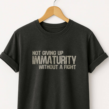Not Giving Up My Immaturity Without a Fight - T-Shirt