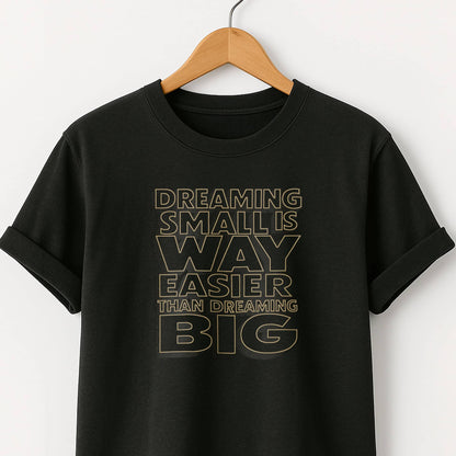 Dreaming Small Is Way Easier Than Dreaming Big T-Shirt