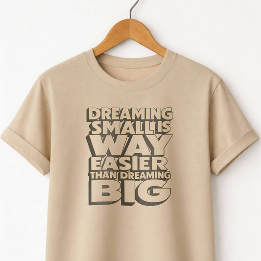 Dreaming Small Is Way Easier Than Dreaming Big T-Shirt