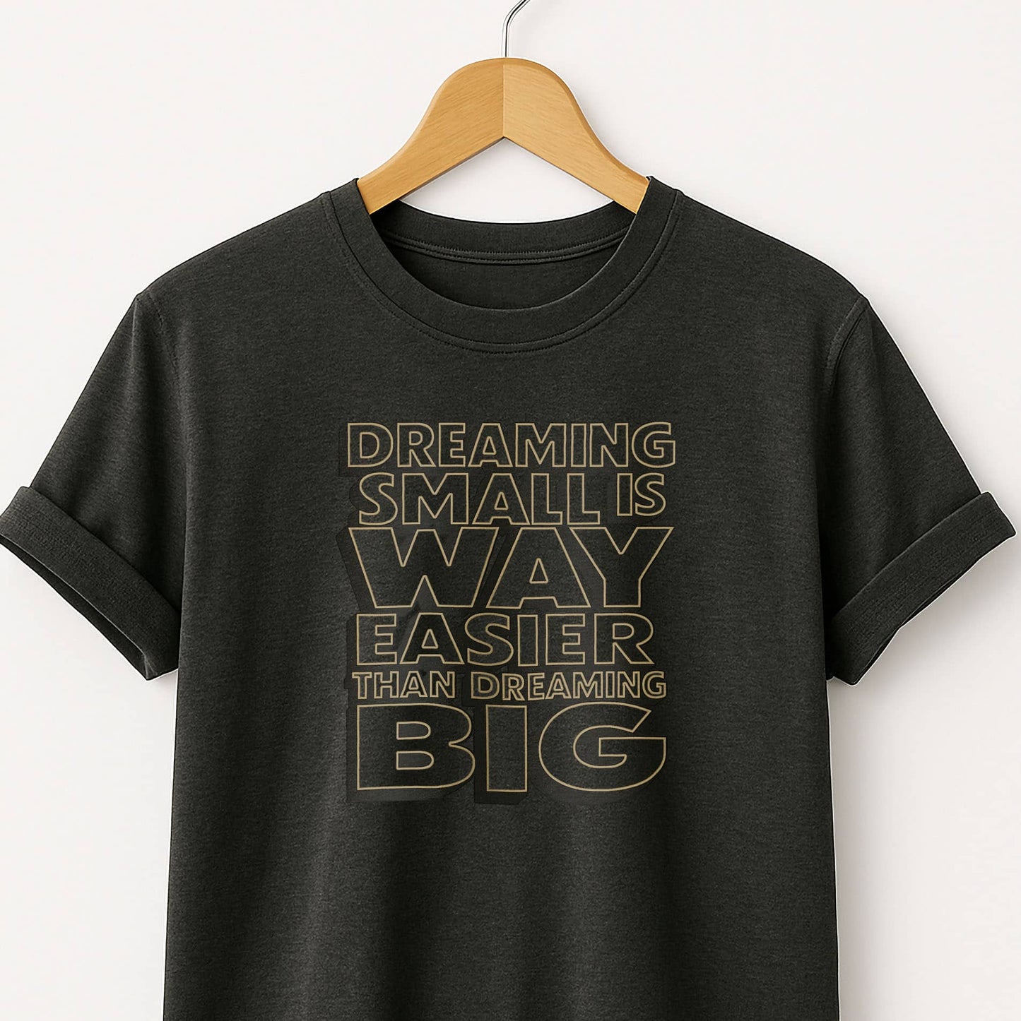 Dreaming Small Is Way Easier Than Dreaming Big T-Shirt