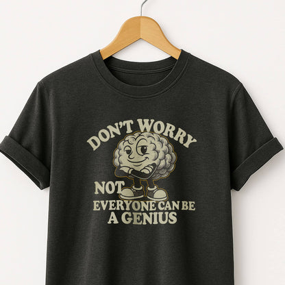 Don't Worry Not Everybody Can Be a Genius - T Shirt