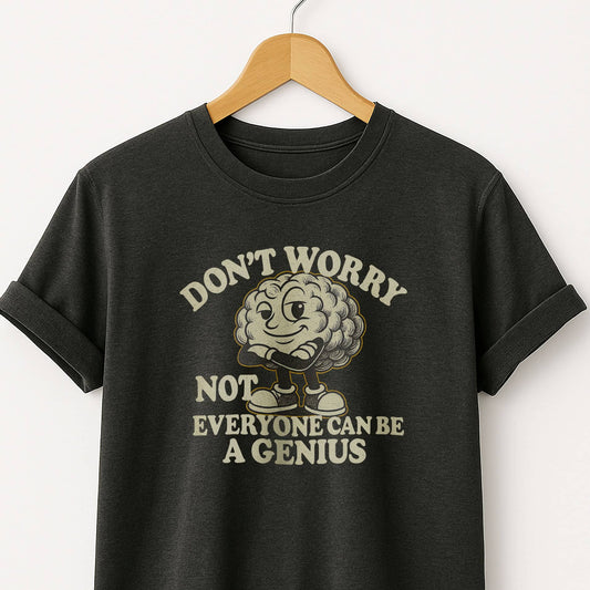Don't Worry Not Everybody Can Be a Genius - T Shirt