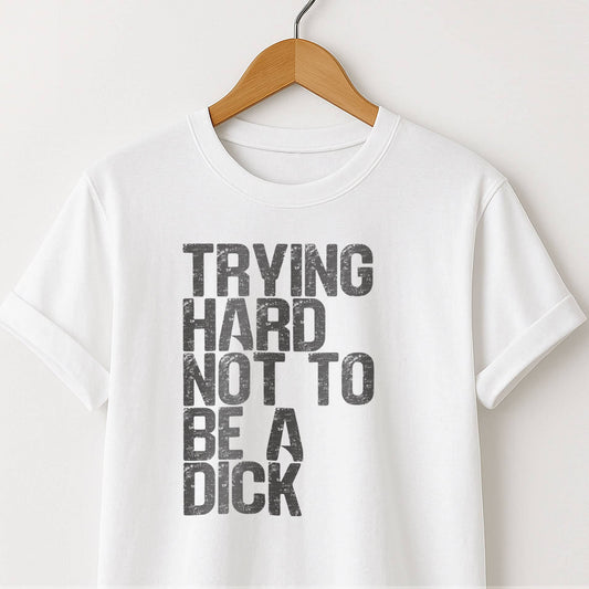 Trying Hard Not to Be a Dick  — Funny Sarcastic Tee