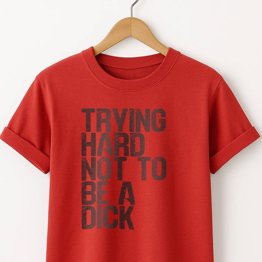 Trying Hard Not to Be a Dick  — Funny Sarcastic Tee
