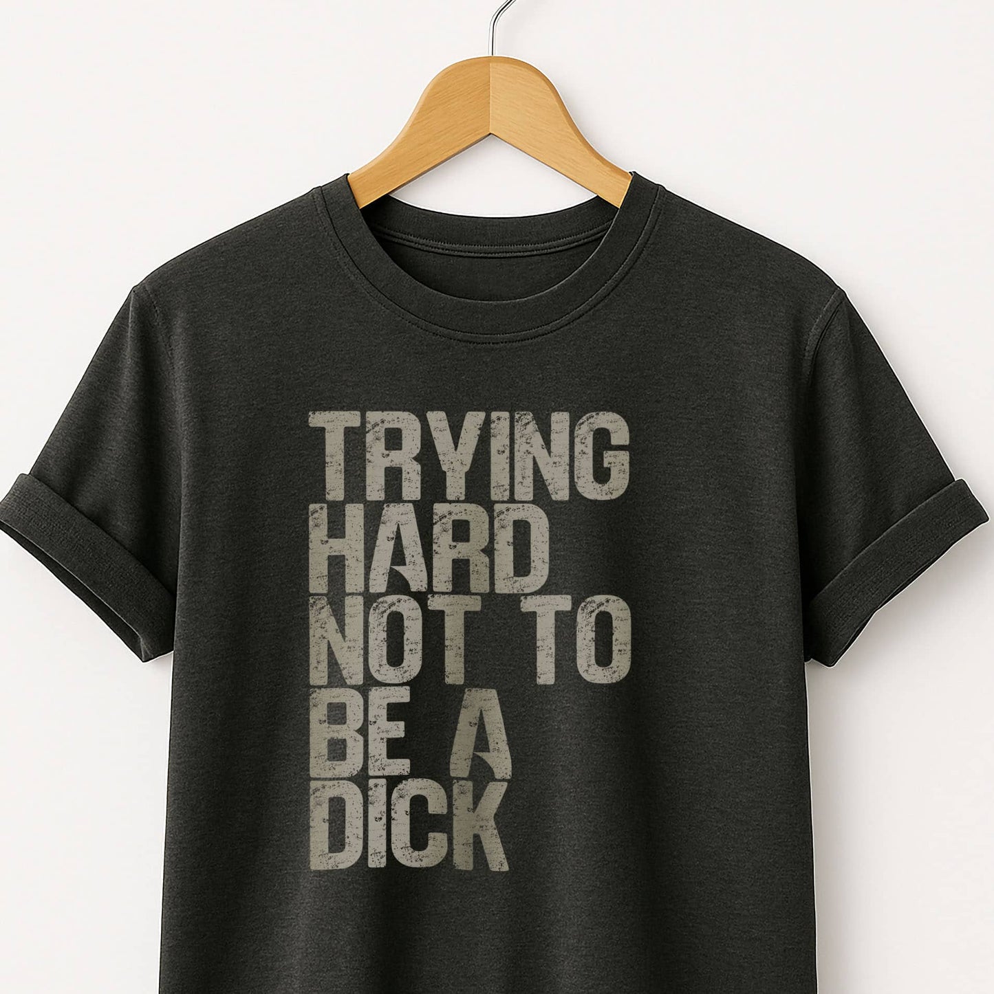 Trying Hard Not to Be a Dick  — Funny Sarcastic Tee