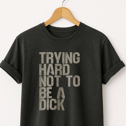 Trying Hard Not to Be a Dick  — Funny Sarcastic Tee