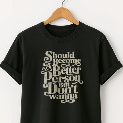 Should Become A Better Person But Don’t Wanna -  T-Shirt