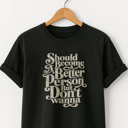 Should Become A Better Person But Don’t Wanna -  T-Shirt