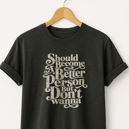 Should Become A Better Person But Don’t Wanna -  T-Shirt