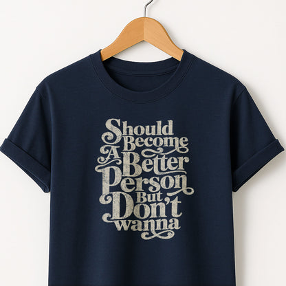 Should Become A Better Person But Don’t Wanna -  T-Shirt