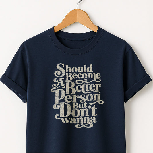 Should Become A Better Person But Don’t Wanna -  T-Shirt