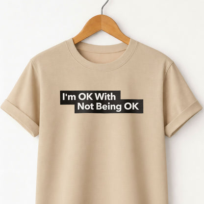I'm Ok With Being Not Ok -T-Shirt