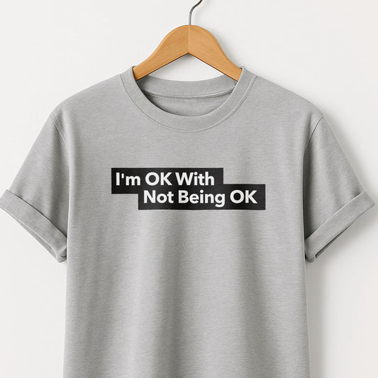 I'm Ok With Being Not Ok -T-Shirt