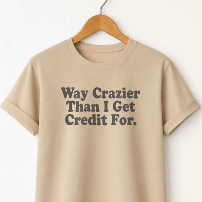 Way Crazier Than I Get Credit For T-Shirt