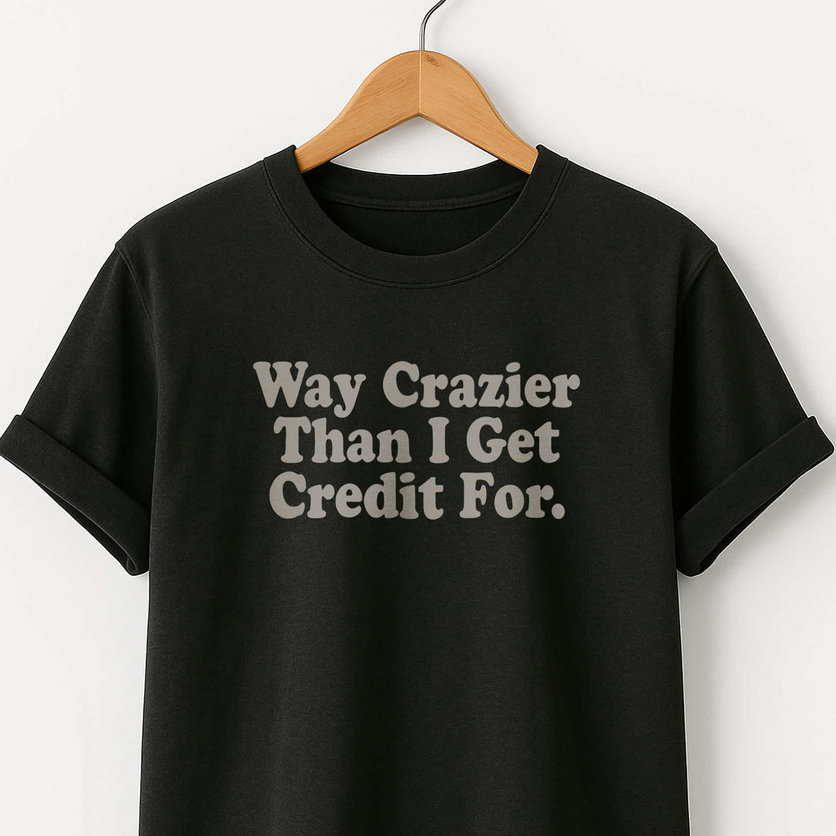 Way Crazier Than I Get Credit For T-Shirt