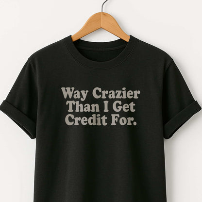 Way Crazier Than I Get Credit For T-Shirt
