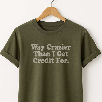 Way Crazier Than I Get Credit For T-Shirt