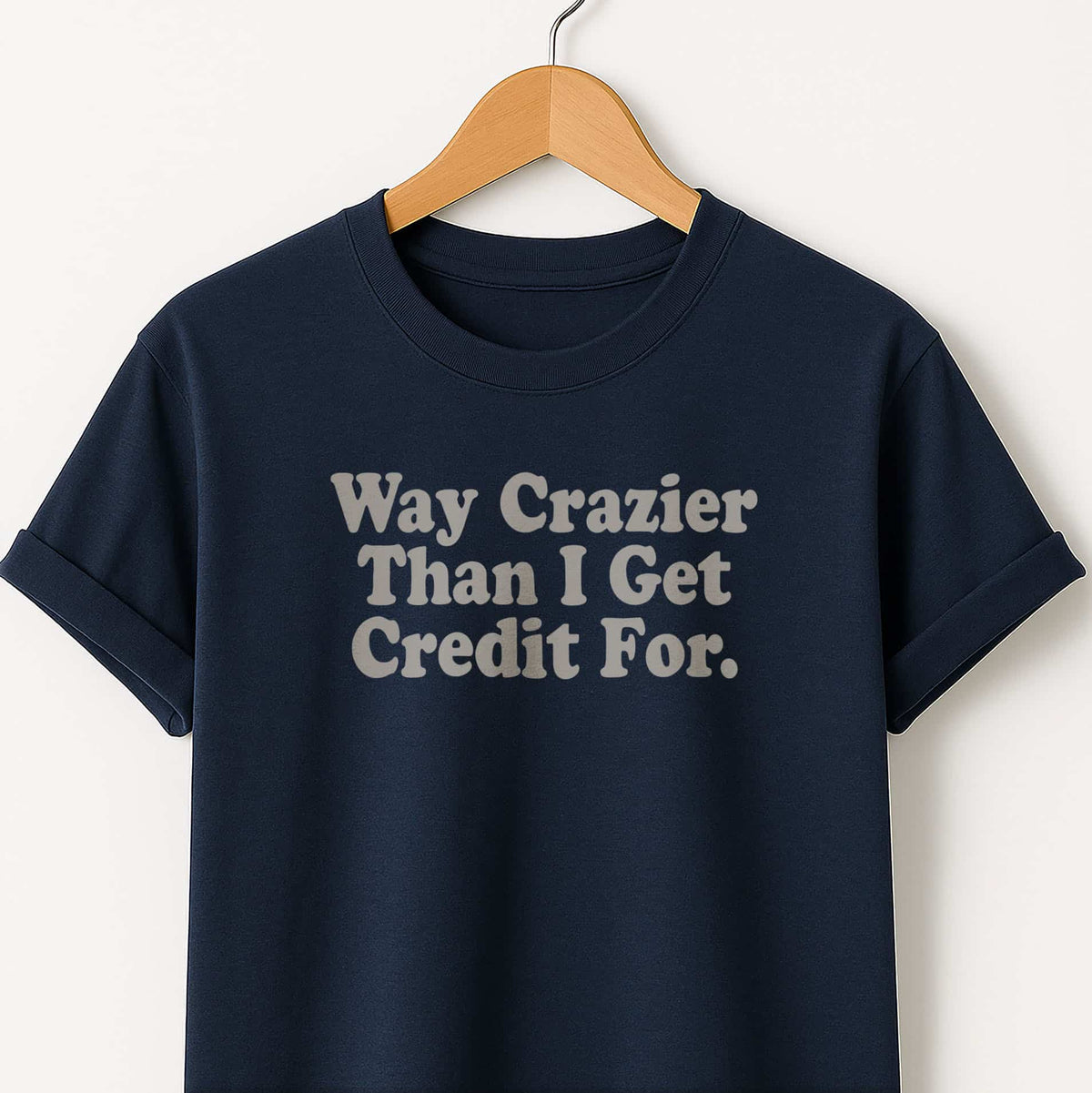 Way Crazier Than I Get Credit For T-Shirt