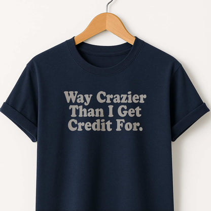 Way Crazier Than I Get Credit For T-Shirt